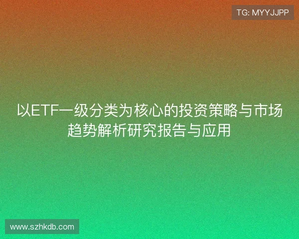 以ETF一级分类为核心的投资策略与市场趋势解析研究报告与应用 以ETF一级分类为核心的投资策略与市场趋势解析研究报告与应用
